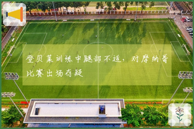 登贝莱训练中腿部不适，对摩纳哥比赛出场存疑