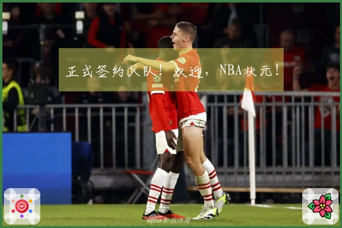 正式签约入队！欢迎，NBA状元！