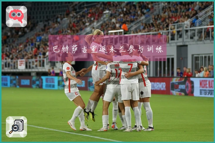 巴特萨吉重返米兰参与训练