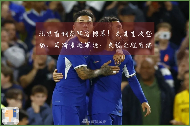 北京首钢新阵容揭幕！麦基首次登场，周琦重返赛场，央视全程直播