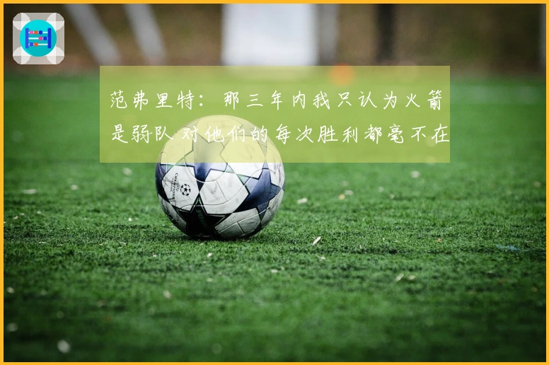 范弗里特：那三年内我只认为火箭是弱队 对他们的每次胜利都毫不在意