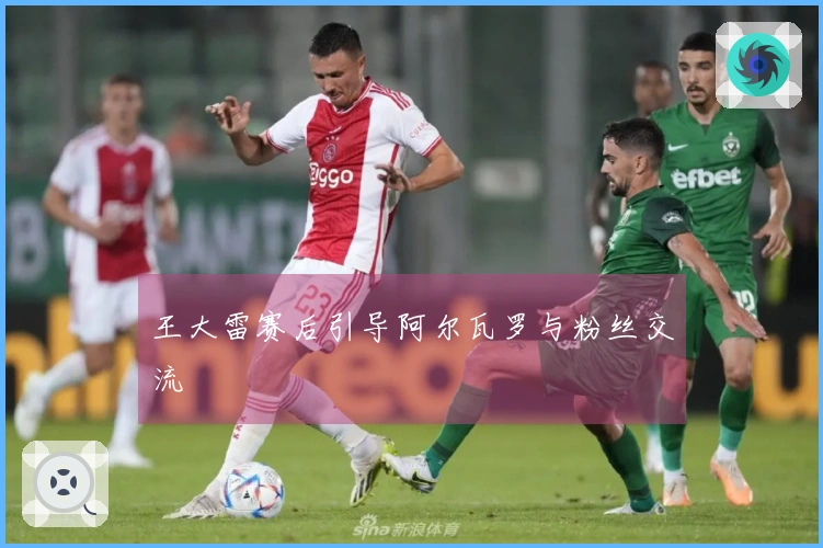 王大雷赛后引导阿尔瓦罗与粉丝交流