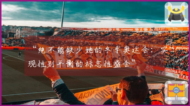 “绝不能缺少她的冬季奥运会：实现性别平衡的标志性盛会”