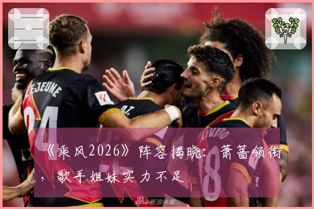 《乘风2026》阵容揭晓：萧蔷领衔，歌手姐妹实力不足