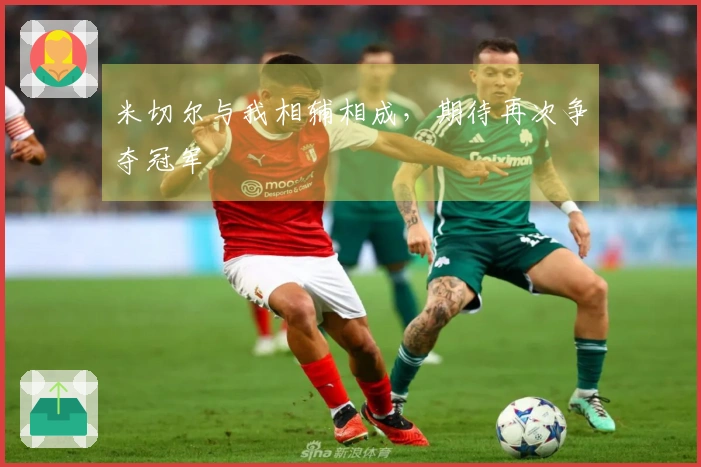 米切尔与我相辅相成，期待再次争夺冠军
