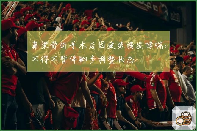 鼻梁骨折手术后因疲劳诱发哮喘，不得不暂停脚步调整状态
