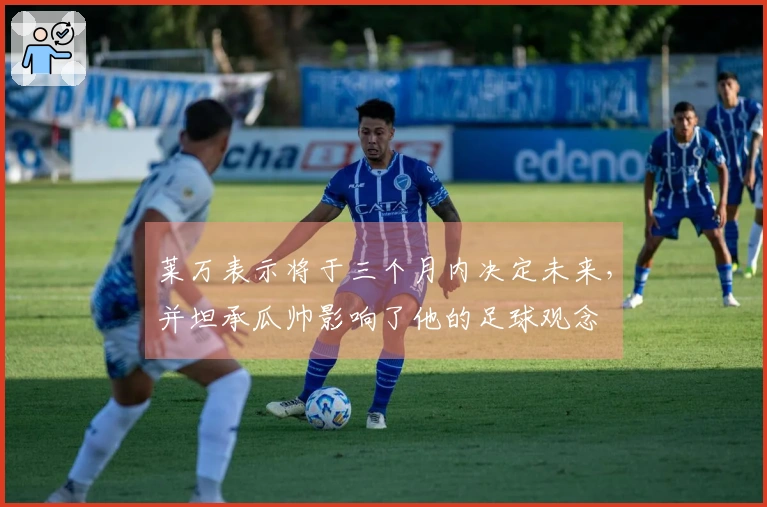 莱万表示将于三个月内决定未来，并坦承瓜帅影响了他的足球观念
